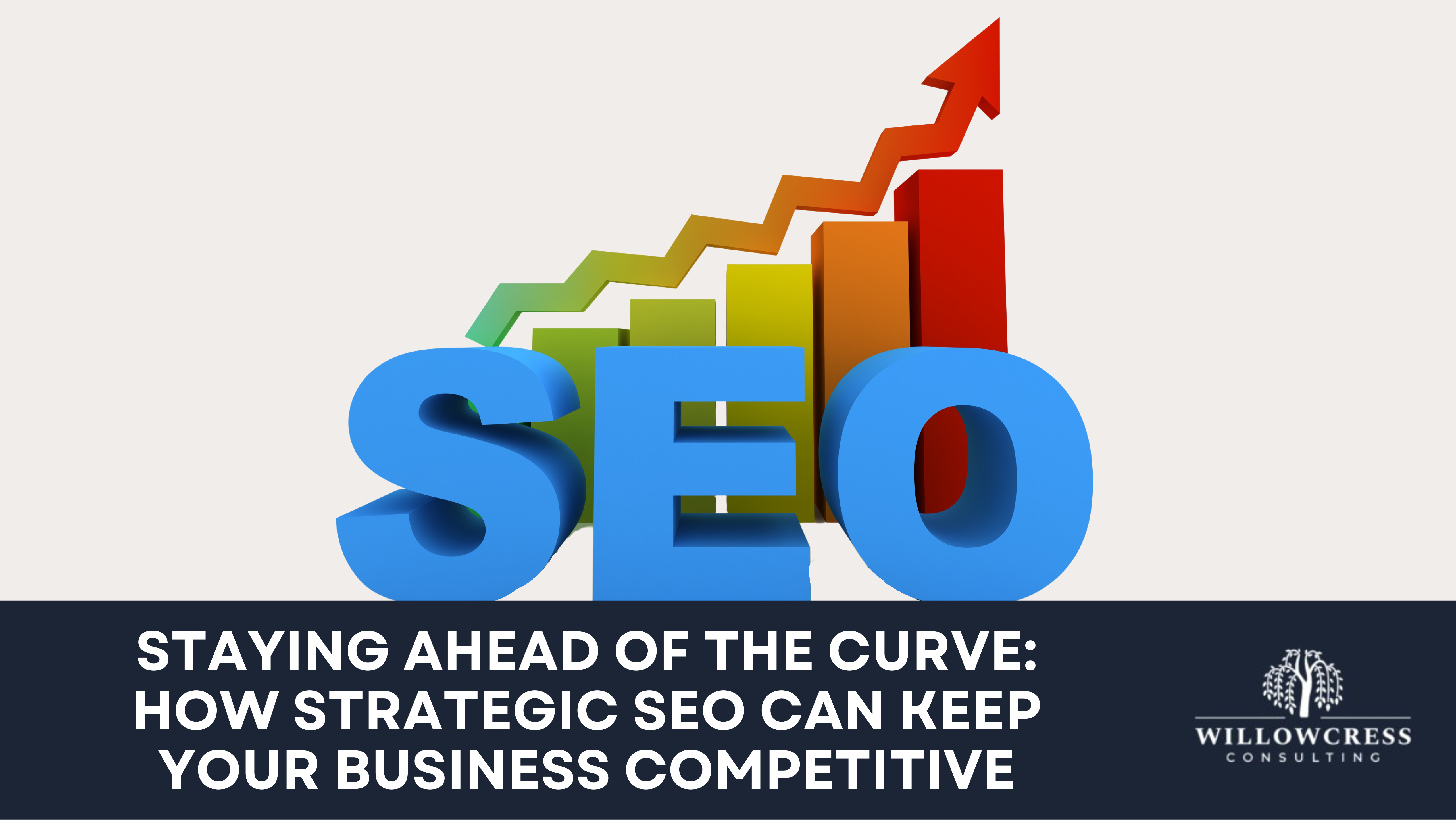 Staying Ahead of the Curve: How Strategic SEO can Keep Your Business Competitive